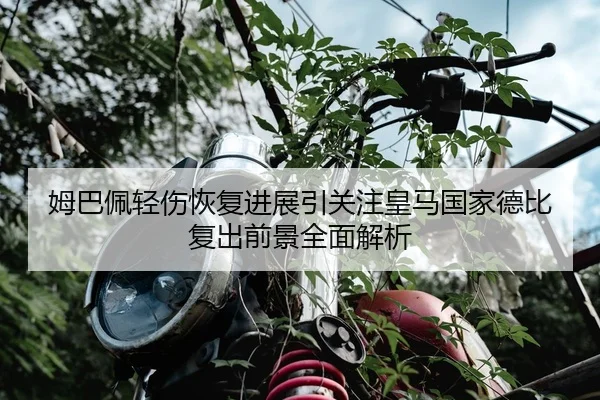 姆巴佩轻伤恢复进展引关注皇马国家德比复出前景全面解析 - CrownSports
