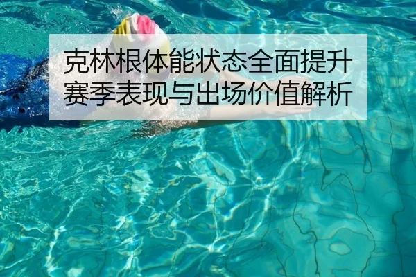 克林根体能状态全面提升 赛季表现与出场价值解析 - CrownSports