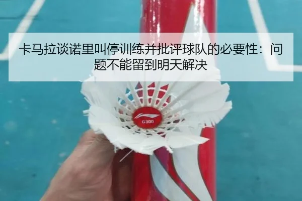卡马拉谈诺里叫停训练并批评球队的必要性：问题不能留到明天解决 - CrownSports
